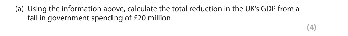 June 2022 Paper 2, question 1(a): Using the information above, calculate the total reduction in the UK’s GDP from a fall in government spending of £20 million. (4) 1 According to the Bank of Eng