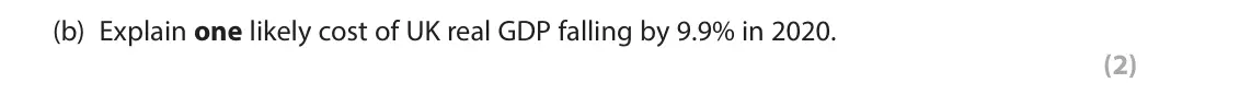 June 2023 Paper 2, question 3(b): Explain one likely cost of UK real GDP falling by 9.9% in 2020. (2) 3 UK real GDP, 2020–2022 Annual percentage change on Total (£ millions) previous year 2020 –