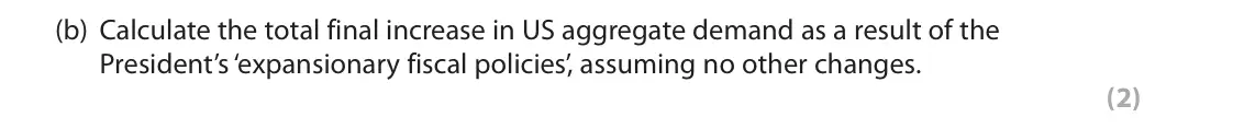 November 2021 Paper 2, question 1(b): Calculate the total final increase in US aggregate demand as a result of the President’s ‘expansionary fiscal policies’, assuming no other changes. (2) 1 After 