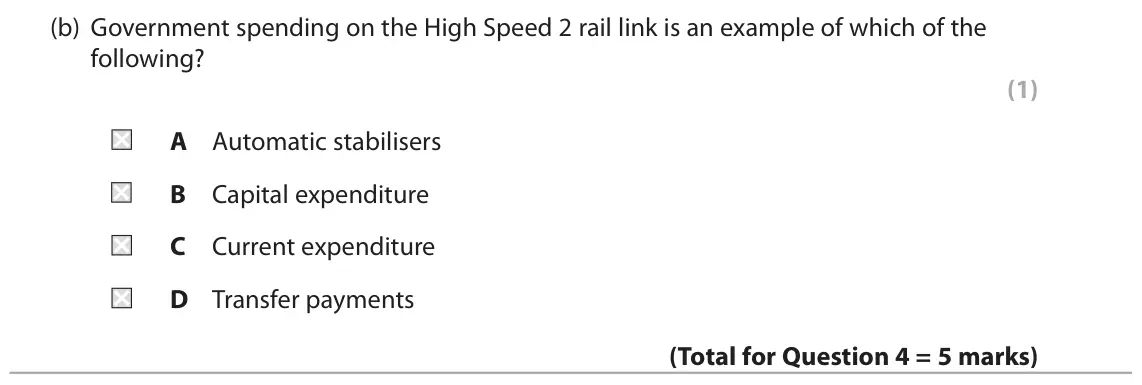 November 2021 Paper 2, question 4(b): Government spending on the High Speed 2 rail link is an example of which of the following? (1) A Automatic stabilisers B Capital expenditure C Current expenditu