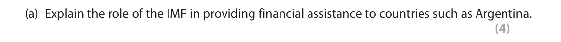 October 2020 Paper 2, question 3(a): Explain the role of the IMF in providing financial assistance to countries such as Argentina. (4) 3 In 2018, the International Monetary Fund (IMF) lent Argentin
