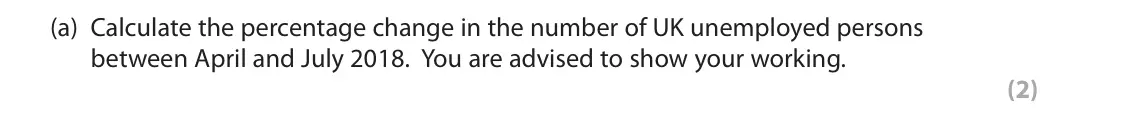October 2020 Paper 2, question 4(a): Calculate the percentage change in the number of UK unemployed persons between April and July 2018. You are advised to show your working. (2) 4 Number of unempl