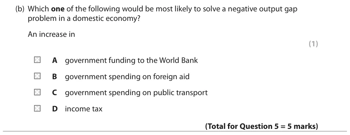 October 2020 Paper 2, question 5(b): Which one of the following would be most likely to solve a negative output gap problem in a domestic economy? An increase in (1) A government funding to the Wor