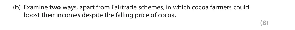 October 2020 Paper 2, question 6(b): Examine two ways, apart from Fairtrade schemes, in which cocoa farmers could boost their incomes despite the falling price of cocoa. (8) Read Figures 1 and 2 an