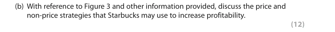 June 2018 Paper 3, question 1(b): With reference to Figure 3 and other information provided, discuss the price and non-price strategies that Starbucks may use to increase profitability. (12) Rea