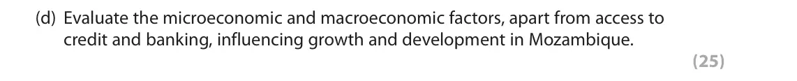 June 2019 Paper 3, question 2(d): Evaluate the microeconomic and macroeconomic factors, apart from access to credit and banking, influencing growth and development in Mozambique. (25) Read Figur
