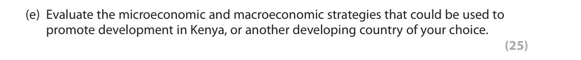 June 2022 Paper 3, question 2(e): Evaluate the microeconomic and macroeconomic strategies that could be used to promote development in Kenya, or another developing country of your choice. (25) R