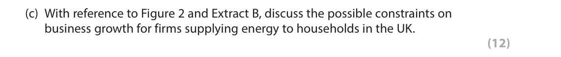 June 2024 Paper 3, question 1(c): With reference to Figure 2 and Extract B, discuss the possible constraints on business growth for firms supplying energy to households in the UK. (12) Read Figu