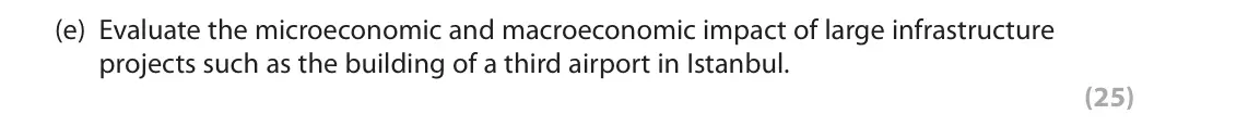 October 2020 Paper 3, question 1(e): Evaluate the microeconomic and macroeconomic impact of large infrastructure projects such as the building of a third airport in Istanbul. (25) Read Figures 1 an