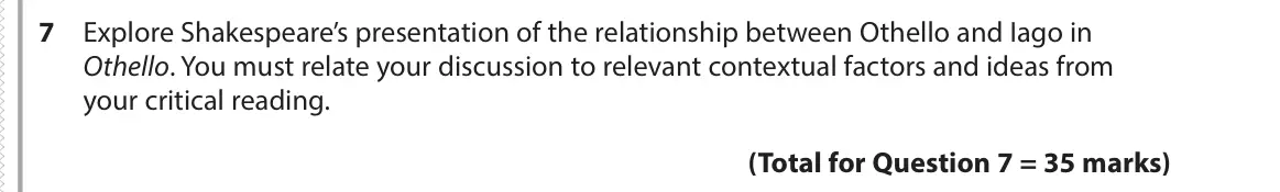 June 2017 Paper 1, question 7: Explore Shakespeare’s presentation of the relationship between Othello and Iago in Othello. You must relate your discussion to relevant contextual factors and i
