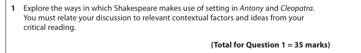 June 2019 Paper 1, question 1: Explore the ways in which Shakespeare makes use of setting in Antony and Cleopatra. You must relate your discussion to relevant contextual factors and ideas fro