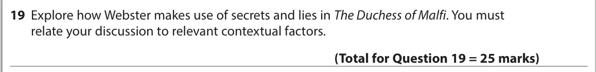 June 2023 Paper 1, question 19: Explore how Webster makes use of secrets and lies in The Duchess of Malfi. You must relate your discussion to relevant contextual factors.