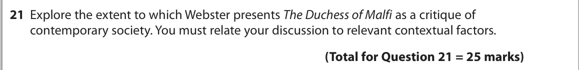 June 2024 Paper 1, question 21: Explore the extent to which Webster presents The Duchess of Malfi as a critique of contemporary society. You must relate your discussion to relevant contextual 