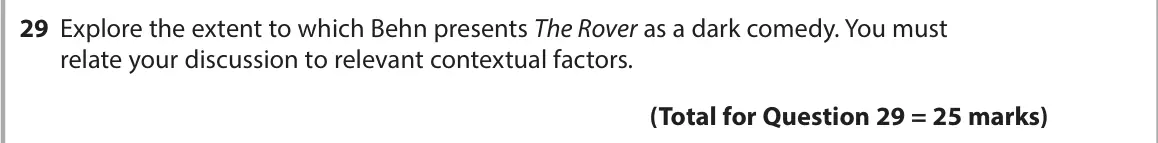November 2021 Paper 1, question 29: Explore the extent to which Behn presents The Rover as a dark comedy. You must relate your discussion to relevant contextual factors.