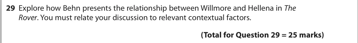 October 2020 Paper 1, question 29: Explore how Behn presents the relationship between Willmore and Hellena in The Rover. You must relate your discussion to relevant contextual factors.