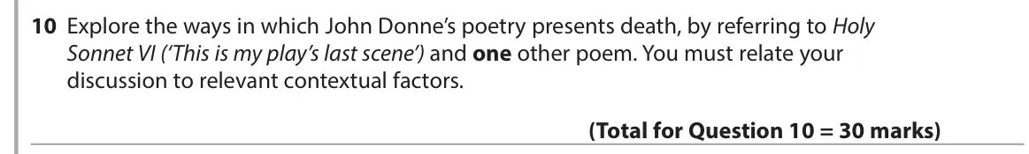 June 2017 Paper 3, question 10: Explore the ways in which John Donne’s poetry presents death, by referring to Holy Sonnet VI (‘This is my play’s last scene’) and one other poem. You must relat