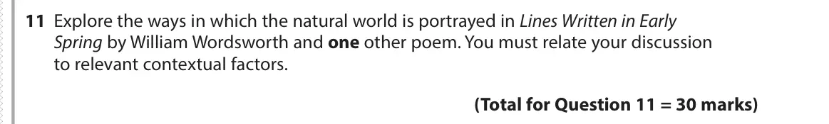 June 2017 Paper 3, question 11: Explore the ways in which the natural world is portrayed in Lines Written in Early Spring by William Wordsworth and one other poem. You must relate your discuss