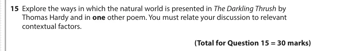 June 2017 Paper 3, question 15: Explore the ways in which the natural world is presented in The Darkling Thrush by Thomas Hardy and in one other poem. You must relate your discussion to releva