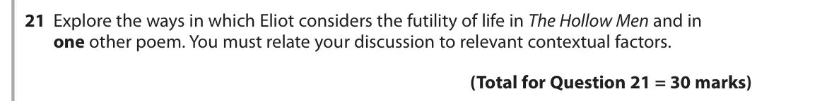 June 2018 Paper 3, question 21: Explore the ways in which Eliot considers the futility of life in The Hollow Men and in one other poem. You must relate your discussion to relevant contextual f