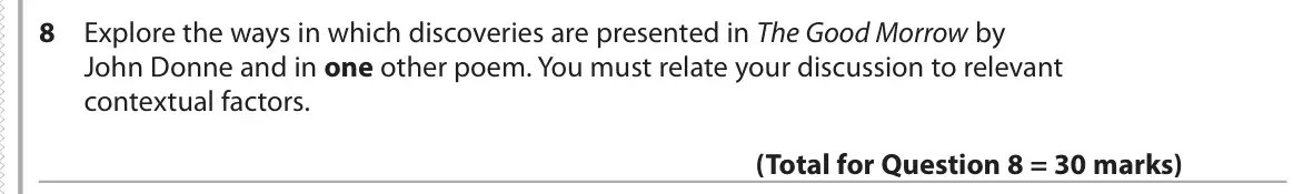 June 2018 Paper 3, question 8: Explore the ways in which discoveries are presented in The Good Morrow by John Donne and in one other poem. You must relate your discussion to relevant contextu