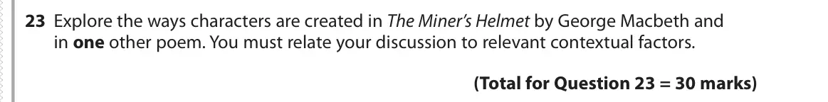 June 2018 Paper 3, question 23: Explore the ways characters are created in The Miner’s Helmet by George Macbeth and in one other poem. You must relate your discussion to relevant contextual fa