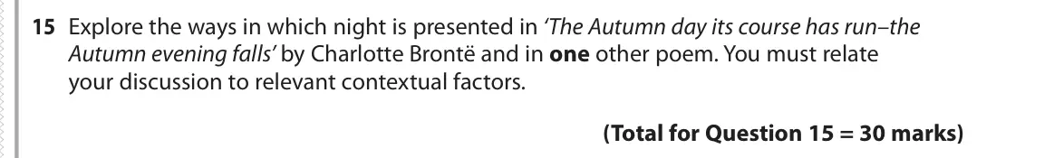 June 2018 Paper 3, question 15: Explore the ways in which night is presented in ‘The Autumn day its course has run–the Autumn evening falls’ by Charlotte Brontë and in one other poem. You must