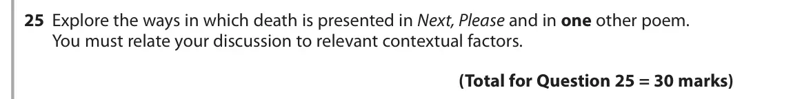 June 2019 Paper 3, question 25: Explore the ways in which death is presented in Next, Please and in one other poem. You must relate your discussion to relevant contextual factors.