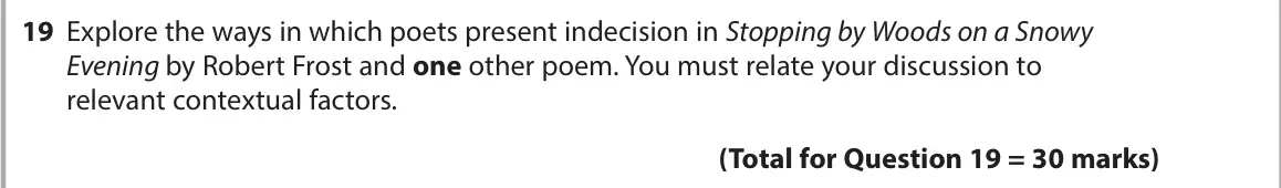 June 2023 Paper 3, question 19: Explore the ways in which poets present indecision in Stopping by Woods on a Snowy Evening by Robert Frost and one other poem. You must relate your discussion t
