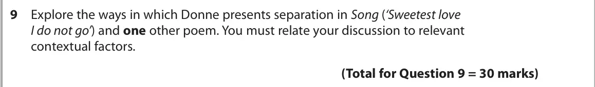 June 2024 Paper 3, question 9: Explore the ways in which Donne presents separation in Song (‘Sweetest love I do not go’) and one other poem. You must relate your discussion to relevant contex
