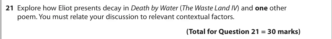 June 2024 Paper 3, question 21: Explore how Eliot presents decay in Death by Water (The Waste Land IV) and one other poem. You must relate your discussion to relevant contextual factors.
