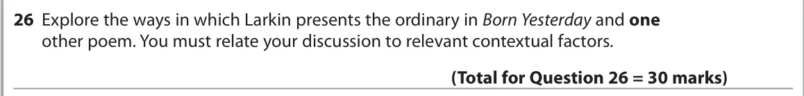 June 2024 Paper 3, question 26: Explore the ways in which Larkin presents the ordinary in Born Yesterday and one other poem. You must relate your discussion to relevant contextual factors.