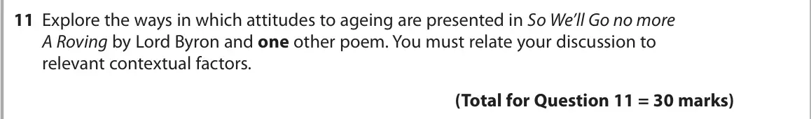 June 2024 Paper 3, question 11: Explore the ways in which attitudes to ageing are presented in So We’ll Go no more A Roving by Lord Byron and one other poem. You must relate your discussion to