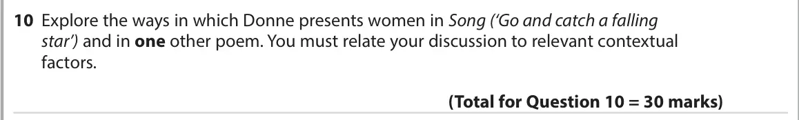 November 2021 Paper 3, question 10: Explore the ways in which Donne presents women in Song (‘Go and catch a falling star’) and in one other poem. You must relate your discussion to relevant contex