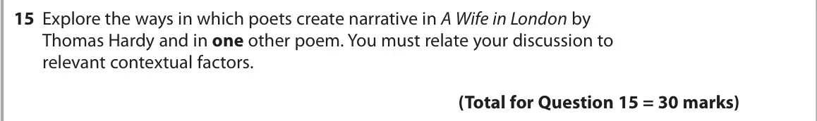 October 2020 Paper 3, question 15: Explore the ways in which poets create narrative in A Wife in London by Thomas Hardy and in one other poem. You must relate your discussion to relevant contextu