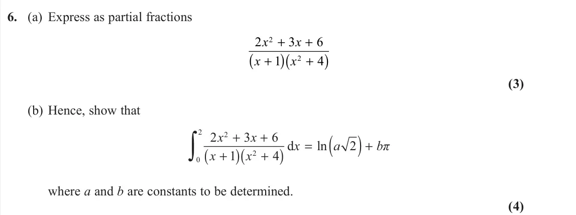 June 2022 Core Pure 1, question 6: (a) Express as partial fractions 2 3 6 1 4 2 2 x x x x + + + ( ) + ( ) (3) (b) Hence, show that ( )( ) ( ) 2 2 2 0 2 3 6 d ln 2 1 4 x x x a bπ x x + + = + + + ∫