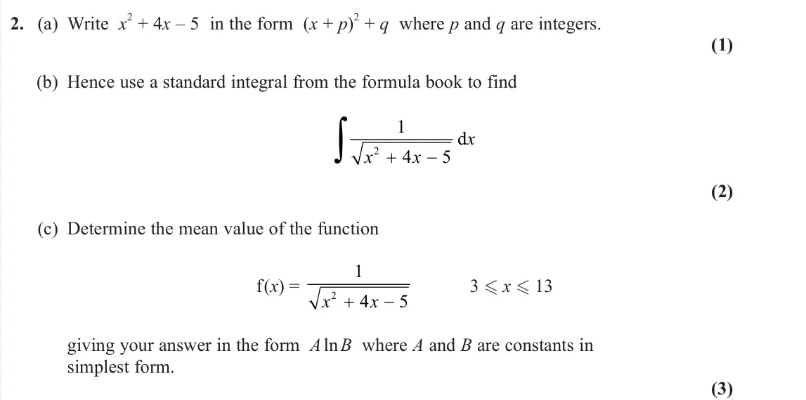 June 2023 Core Pure 1, question 2: (a) Write x 2 + 4x – 5 in the form (x + p) 2 + q where p and q are integers. (1) (b) Hence use a standard integral from the formula book to find 1 4 5 2x x x d