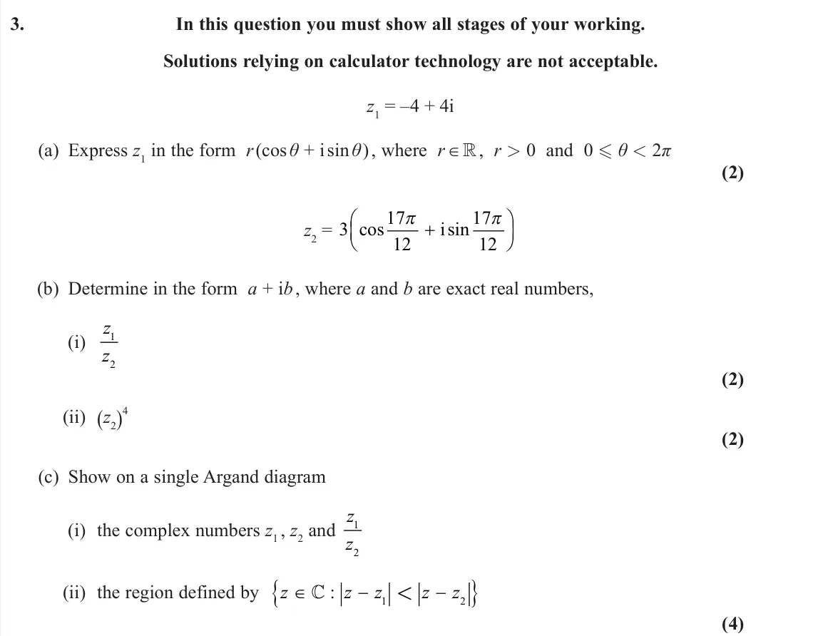 June 2023 Core Pure 1, question 3: In this question you must show all stages of your working. Solutions relying on calculator technology are not acceptable. z1 = –4 + 4i (a) Express z1 in the for