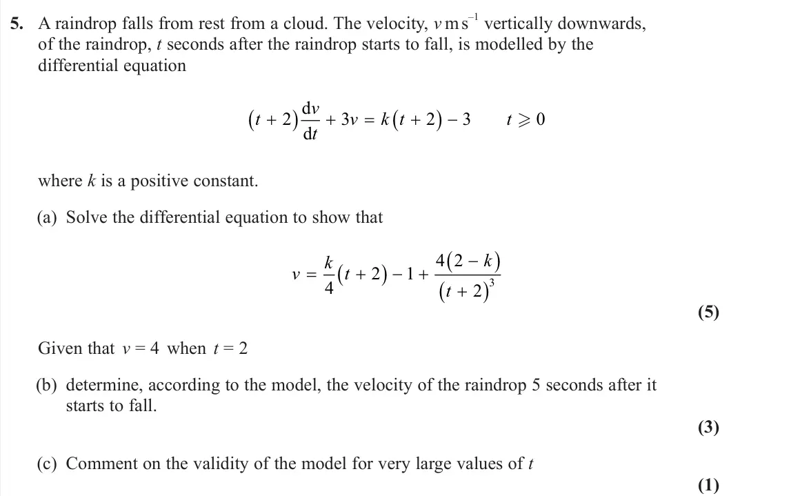 June 2024 Core Pure 1, question 5: A raindrop falls from rest from a cloud. The velocity, v m s –1 vertically downwards, of the raindrop, t seconds after the raindrop starts to fall, is modelled 