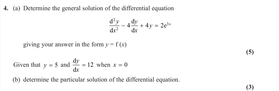 June 2025 Core Pure 1, question 4: (a) Determine the general solution of the differential equation d d d d e 2 2 3 4 4 2 y x y x y x giving your answer in the form y = f (x) (5) Given that y = 5 