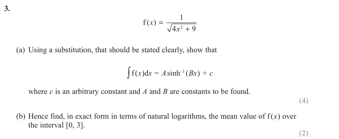 June 2019 Core Pure 2, question 3: f ( ) x x = + 1 4 9 2 (a) Using a substitution, that should be stated clearly, show that f (x)dx = A sinh–1 (Bx) + c where c is an arbitrary constant and A an