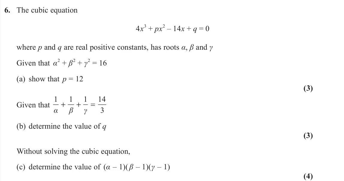 June 2022 Core Pure 2, question 6: The cubic equation 4x 3 + px 2 – 14x + q = 0 where p and q are real positive constants, has roots α, β and γ Given that α 2 + β 2 + γ 2 = 16 (a) show that p = 1