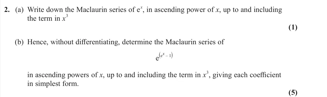 June 2023 Core Pure 2, question 2: (a) Write down the Maclaurin series of e x, in ascending power of x, up to and including the term in x 3 (1) (b) Hence, without differentiating, determine the M