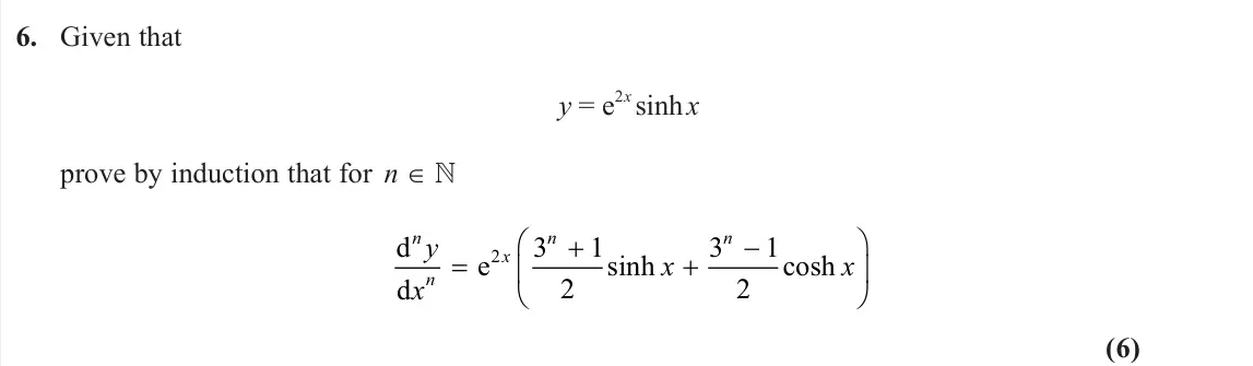 June 2023 Core Pure 2, question 6: Given that y = e 2x sinh x prove by induction that for n ∈  d d e n n x n n y x x x      2 3 1 2 3 1 2 sinh cosh (6)