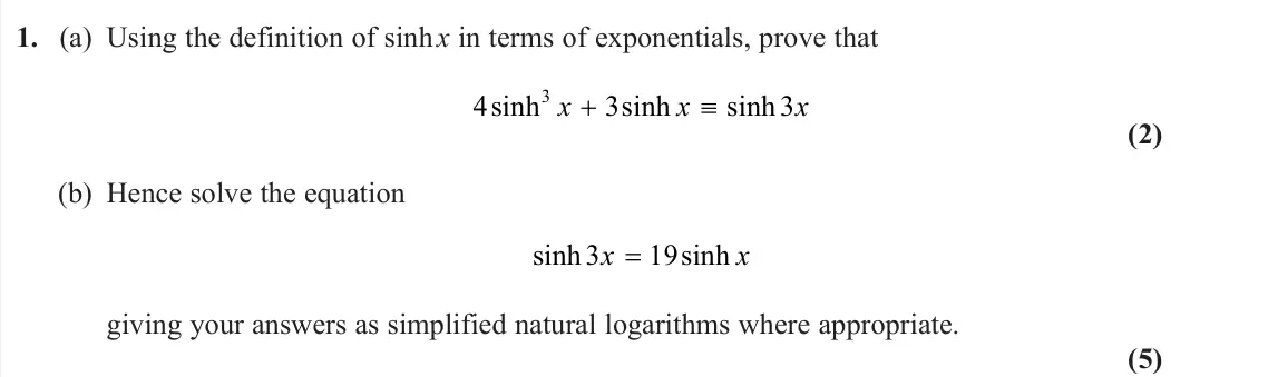 June 2024 Core Pure 2, question 1: (a) Using the definition of sinh x in terms of exponentials, prove that 4 3 3 3 sinh sinh sinh x x x (2) (b) Hence solve the equation sinh sinh 3 19 x x = givin