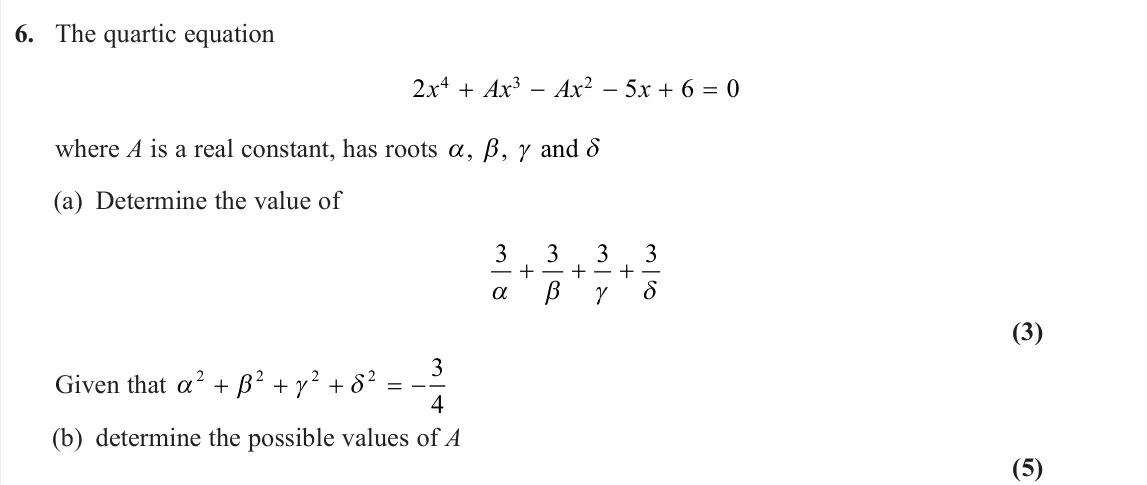 June 2025 Core Pure 2, question 6: The quartic equation 2 5 6 0 4 3 2 x Ax Ax x where A is a real constant, has roots , , and (a) Determine the value of 3 3 3 3    (3) Given that 2 2 2 2 3 4 