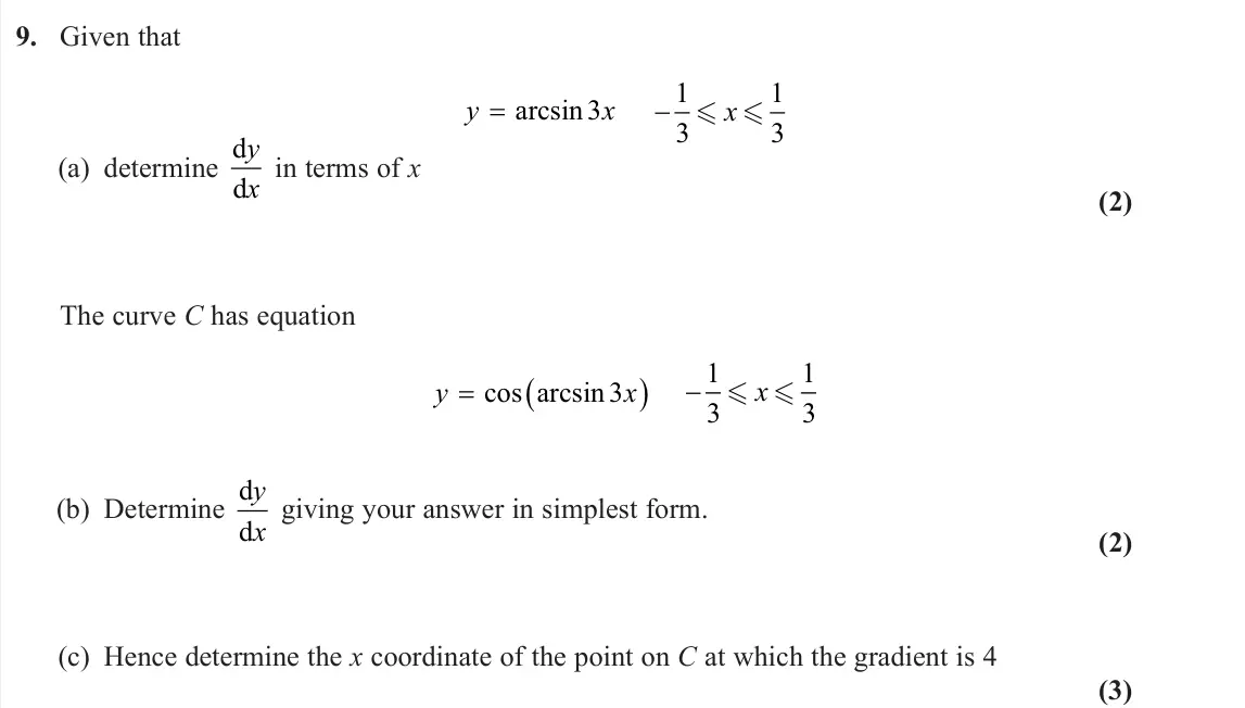 June 2025 Core Pure 2, question 9: Given that y x = arcsin3 −1 3 1 3 x (a) determine d d y x in terms of x (2) The curve C has equation y x cos arcsin3 −1 3 1 3 x (b) Determine d d y x gi