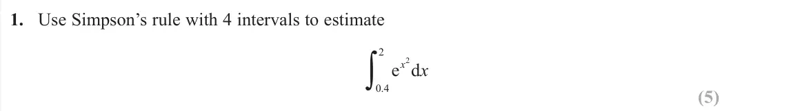 June 2019 Further Pure 1, question 1: Use Simpson’s rule with 4 intervals to estimate e d x x 2 0 4 2 .∫ (5)