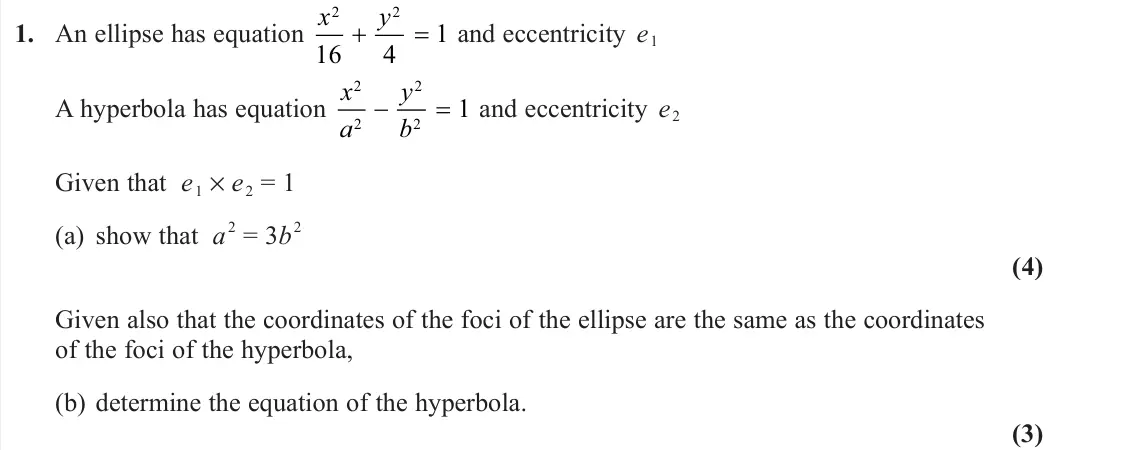 June 2022 Further Pure 1, question 1: An ellipse has equation x y 2 2 16 4 1 and eccentricity e 1 A hyperbola has equation x a y b 2 2 2 2 1 and eccentricity e 2 Given that e 1 × e 2 = 1 (a) show th