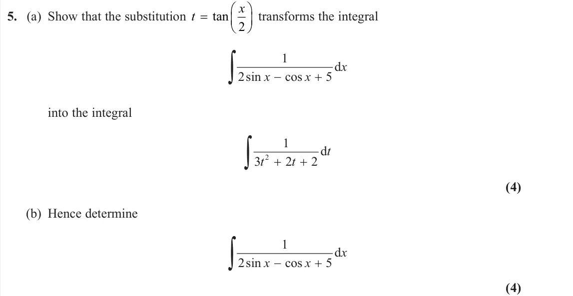 June 2023 Further Pure 1, question 5: (a) Show that the substitution t x   tan 2 transforms the integral 1 d 2sin cos 5 x x x into the integral 2 1 d 3 2 2 t t t (4) (b) Hence determine 1 d 2sin 