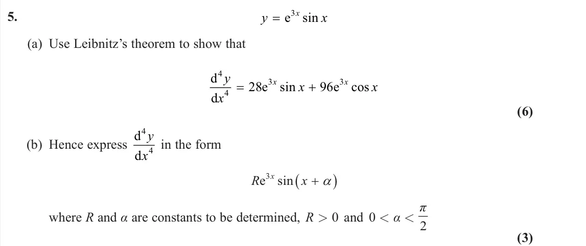 June 2024 Further Pure 1, question 5: y x x = e3 sin (a) Use Leibnitz’s theorem to show that d d e e 4 4 3 3 28 96 y x x x x x sin cos (6) (b) Hence express d d 4 4 y x in the form 3e sin x R x wher